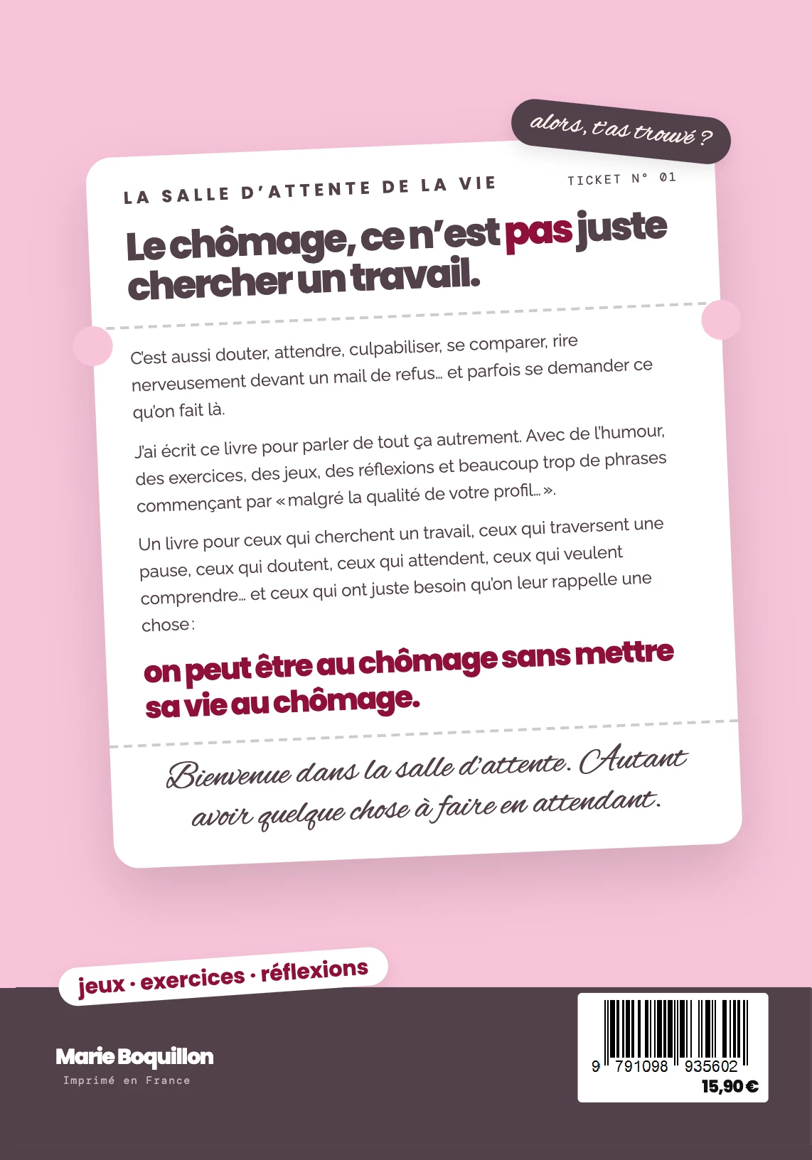 Quatrième de couverture : « Le chômage, ce n'est pas juste chercher un travail. On peut être au chômage sans mettre sa vie au chômage. » Jeux, exercices, réflexions.
